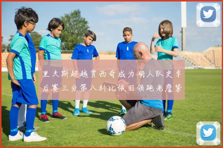 里夫斯超越贾西奇成为湖人队史季后赛三分第八科比依旧领跑老詹紧随其后