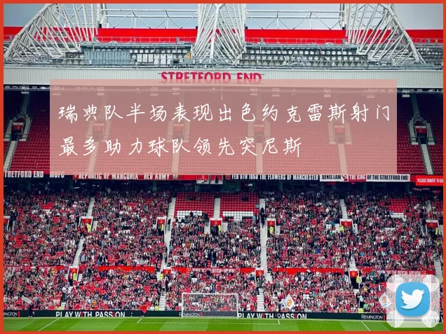 瑞典队半场表现出色约克雷斯射门最多助力球队领先突尼斯