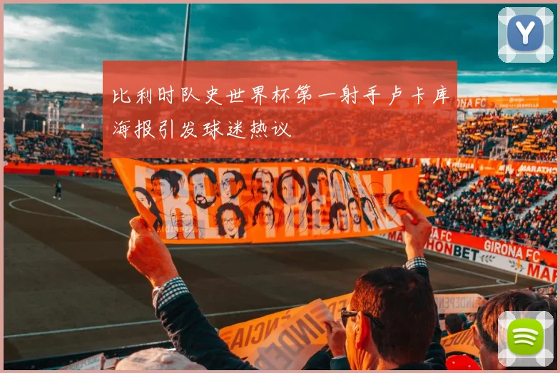 比利时队史世界杯第一射手卢卡库海报引发球迷热议