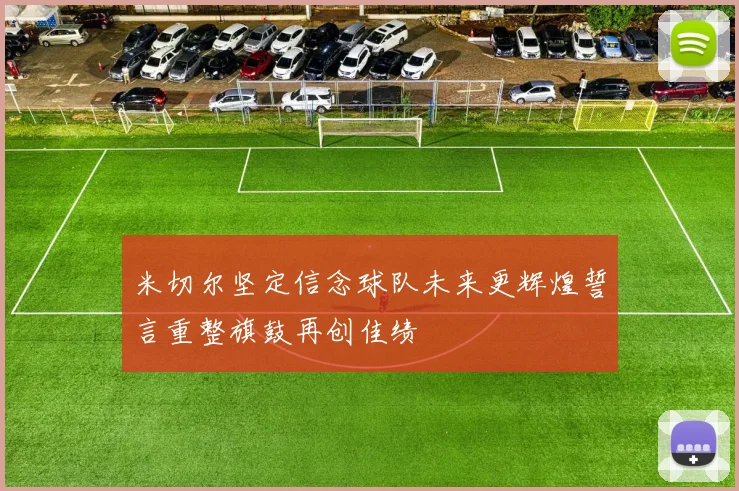 米切尔坚定信念球队未来更辉煌誓言重整旗鼓再创佳绩