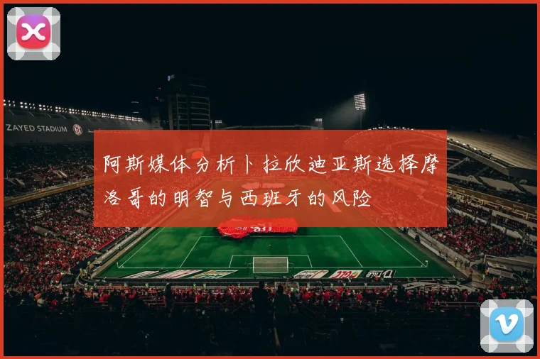 阿斯媒体分析卜拉欣迪亚斯选择摩洛哥的明智与西班牙的风险