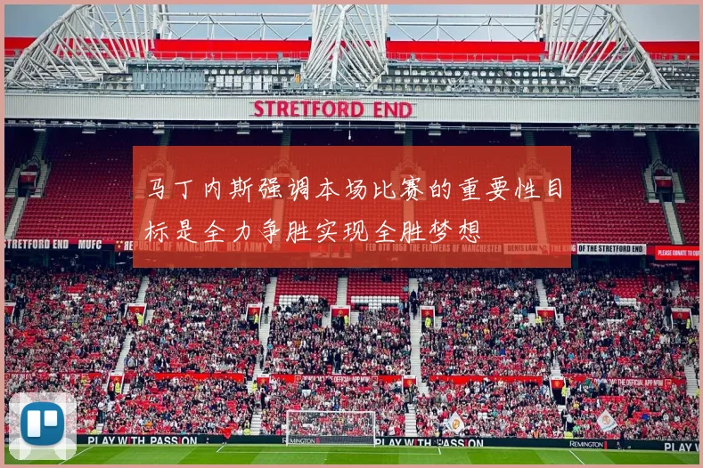 马丁内斯强调本场比赛的重要性目标是全力争胜实现全胜梦想