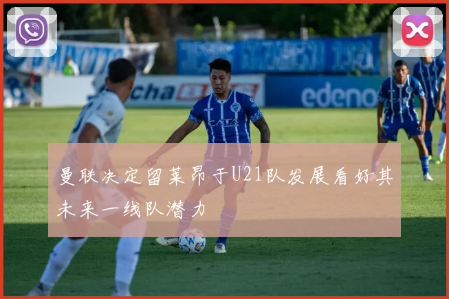 曼联决定留莱昂于U21队发展看好其未来一线队潜力