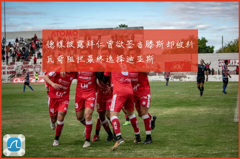 德媒披露拜仁曾欲签吉滕斯却被科瓦奇阻拦最终选择迪亚斯