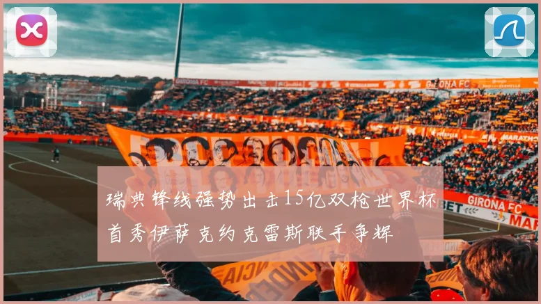 瑞典锋线强势出击15亿双枪世界杯首秀伊萨克约克雷斯联手争辉