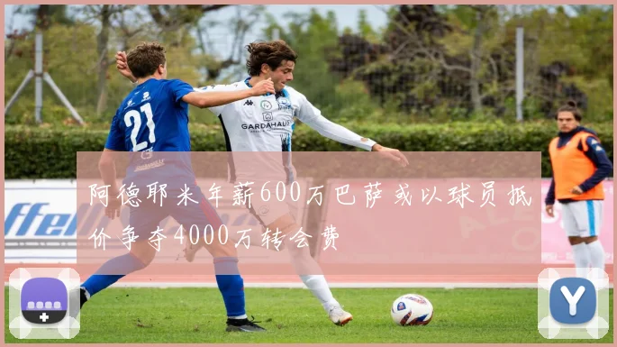 阿德耶米年薪600万巴萨或以球员抵价争夺4000万转会费