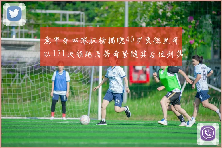 意甲夺回球权榜揭晓40岁莫德里奇以171次领跑马蒂奇紧随其后位列第三