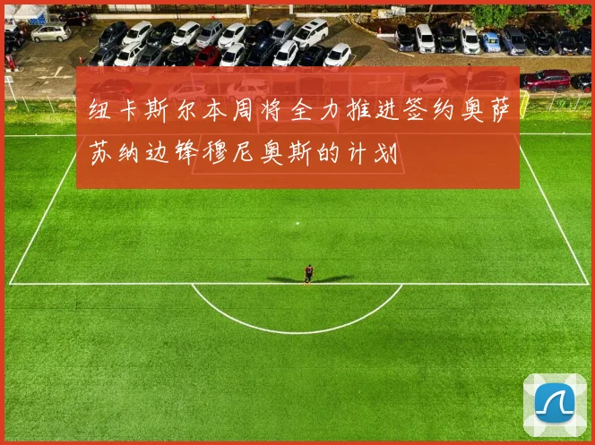 纽卡斯尔本周将全力推进签约奥萨苏纳边锋穆尼奥斯的计划